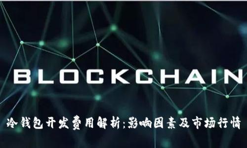 冷钱包开发费用解析：影响因素及市场行情