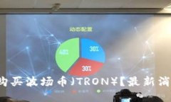 2023年如何购买波场币（TRON）？最新消息与投资指