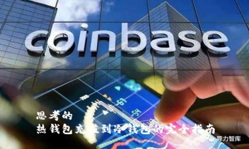 思考的
热钱包充值到冷钱包的完全指南