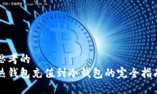 思考的
热钱包充值到冷钱包的完全指南
