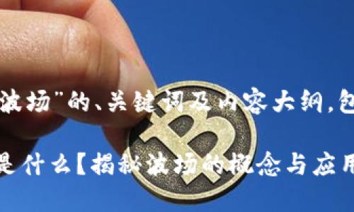 下面是关于“虚拟币波场”的、关键词及内容大纲，包括问题和详细介绍。

虚拟币波场（TRON）是什么？揭秘波场的概念与应用