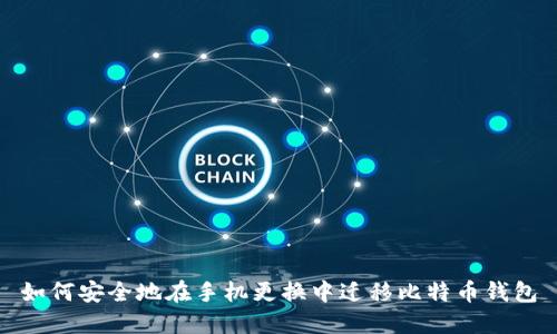 如何安全地在手机更换中迁移比特币钱包