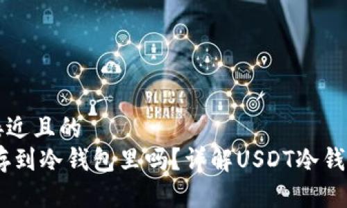 思考一个接近且的  
USDT可以存到冷钱包里吗？详解USDT冷钱包存储方案