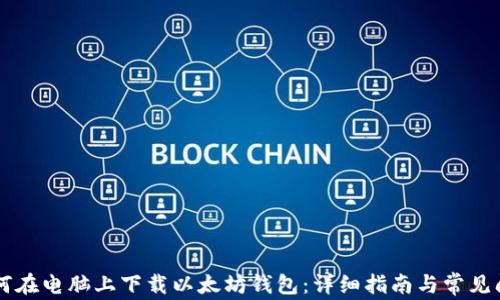 
    如何在电脑上下载以太坊钱包：详细指南与常见问题解答