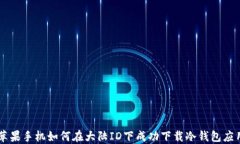 苹果手机如何在大陆ID下成功下载冷钱包应用
