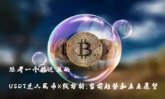 思考一个接近且的USDT兑人民币K线分析：当前趋势
