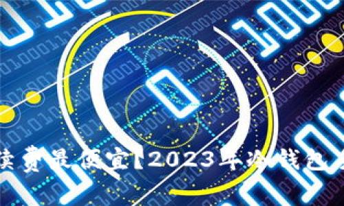 哪个冷钱包手续费最便宜？2023年冷钱包手续费对比分析