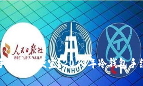 哪个冷钱包手续费最便宜？2023年冷钱包手续费对比分析