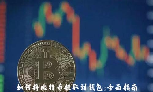 
如何将比特币提取到钱包：全面指南