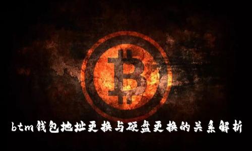 btm钱包地址更换与硬盘更换的关系解析