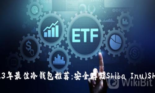 2023年最佳冷钱包推荐：安全存储Shiba Inu（SHID）