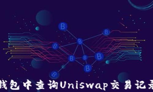 如何在钱包中查询Uniswap交易记录和资产