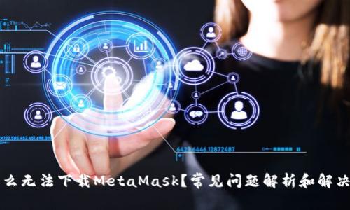 为什么无法下载MetaMask？常见问题解析和解决方法