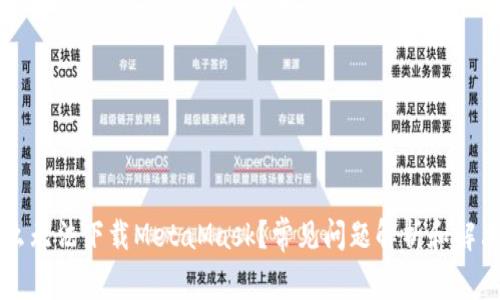 为什么无法下载MetaMask？常见问题解析和解决方法