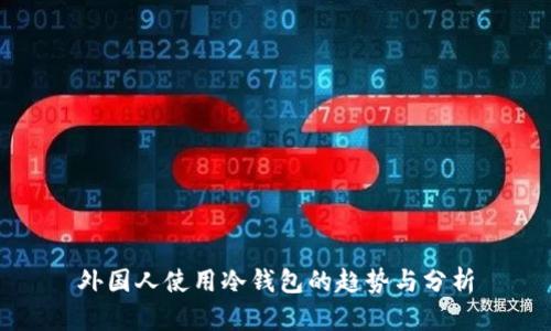 外国人使用冷钱包的趋势与分析