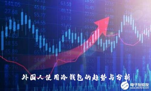外国人使用冷钱包的趋势与分析