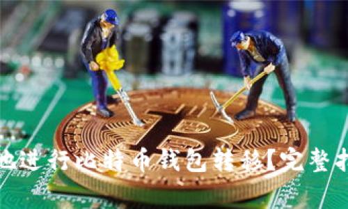 如何安全高效地进行比特币钱包转移？完整指南及常见问题