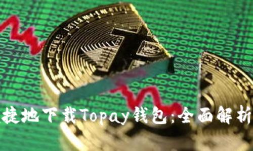 如何安全便捷地下载Topay钱包：全面解析与用户心得