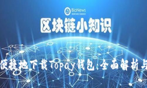 如何安全便捷地下载Topay钱包：全面解析与用户心得
