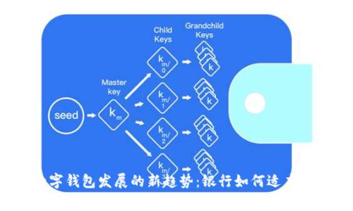 2023年数字钱包发展的新趋势：银行如何适应消费者需求