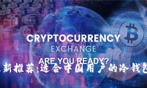 2023年最新推荐：适合中国用户的冷钱包选购指南