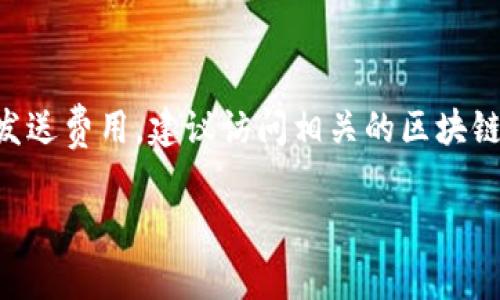 关于“芭蕾冷钱包发送价格”的问题，具体价格可能会随市场需求、所在地区及交易所的不同而有所变化。如果你正寻找某个特定类型的“芭蕾冷钱包”或想了解其发送费用，建议访问相关的区块链钱包官网或社交媒体，查看最新的官方信息和用户反馈。同时，不同平台可能会在交易费用、手续费等方面有所不同，查阅前请确保获取最新的、可信的信息来源。 

如果你有更多具体要求或想了解更详细的内容，请提供更多背景信息！