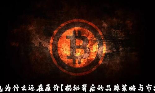 
神钱包为什么还在原价？揭秘背后的品牌策略与市场动态