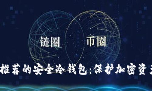 2023年中国推荐的安全冷钱包：保护加密资产的最佳选择
