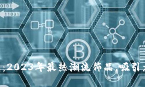 BTS鼓鼓钱包：2023年最热潮流饰品，吸引众多粉丝喜爱