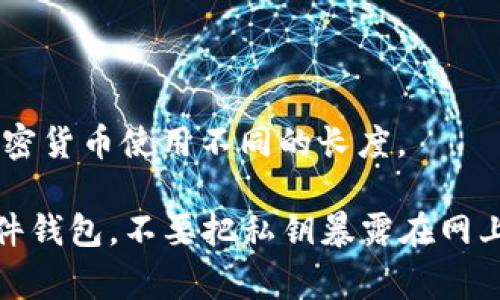 钱包私钥的位数通常取决于所使用的加密货币或钱包类型。最常见的比特币和以太坊钱包私钥通常是256位，用于生成64个十六进制字符。这样生成的私钥非常复杂，以确保资产的安全。

以下是一些不同钱包私钥的长度说明：

1. **比特币私钥**：通常采用256位（32字节），以64个十六进制字符表示。
2. **以太坊私钥**：同样是256位，表示为64个十六进制字符。
3. **其他加密货币**：虽然大多数主流加密货币私钥长度类似，但也有少数加密货币使用不同的长度。

私钥的安全性至关重要，因此建议用户使用安全的方式保管私钥，例如使用硬件钱包，不要把私钥暴露在网上或储存在不安全的环境中。