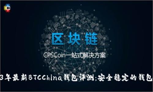 2023年最新BTCChina钱包评测：安全稳定的钱包选择