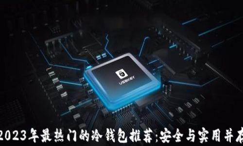 
2023年最热门的冷钱包推荐：安全与实用并存