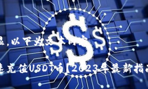 意图明显，以下为文本内容

如何快速充值USDT币？2023年最新指南与技巧