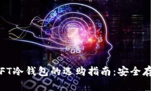 2023年手机NFT冷钱包的选购指南：安全存储与最新趋势