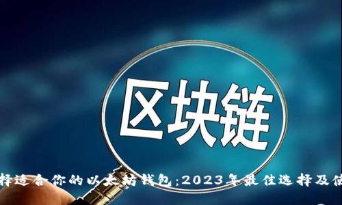 如何选择适合你的以太坊钱包：2023年最佳选择及使用指南