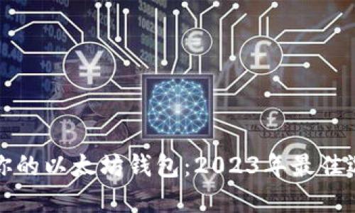 如何选择适合你的以太坊钱包：2023年最佳选择及使用指南