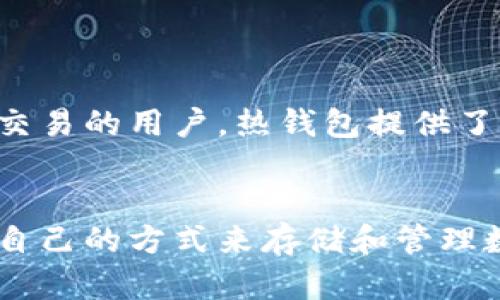 热钱包（Hot Wallet）和冷钱包（Cold Wallet）是加密货币存储的两种方式，它们的主要区别在于连接互联网的状态和安全性。

### 热钱包的定义
热钱包是指与互联网连接的加密货币钱包，用户可以随时进行交易和转账，例如手机钱包、桌面钱包和在线钱包。这种钱包方便快捷，适合频繁交易时使用。

### 冷钱包的定义
冷钱包则是完全离线的加密货币钱包，通常是硬件钱包或纸质钱包。冷钱包不连接互联网，因此被认为更加安全，适用于长期存储或大额资产的保存，减少被黑客攻击的风险。

### 热钱包与冷钱包的优缺点
- **热钱包的优点**：
  1. 方便快速，随时可以进行交易。
  2. 用户界面友好，易于操作。

- **热钱包的缺点**：
  1. 安全性相对较低，容易受到网络攻击。
  2. 如果设备遭到损坏或黑客攻击，资产可能会受到影响。

- **冷钱包的优点**：
  1. 安全性高，不容易受到网络威胁。
  2. 适合长期保存资产，避免频繁交易带来的风险。

- **冷钱包的缺点**：
  1. 不便于频繁交易，需要手动导入资产。
  2. 如果设备遗失或损坏，可能会导致资产丢失。

### 选择合适的钱包
在选择热钱包或冷钱包时，用户应根据自己的需求而定。如果你是一个频繁交易的用户，热钱包提供了快速便捷的体验；而如果你是长期持有者，冷钱包则能更好地保护你的资产。

### 结论
在加密货币交易中，了解热钱包和冷钱包的区别，可以帮助用户选择更适合自己的方式来存储和管理数字资产，确保资产安全的同时也能享受交易的便利。