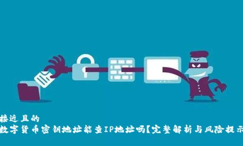 接近且的  
数字货币密钥地址能查IP地址吗？完整解析与风险提示