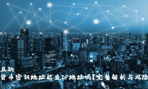 接近且的  
数字货币密钥地址能查IP地址吗？完整解析与风险提示