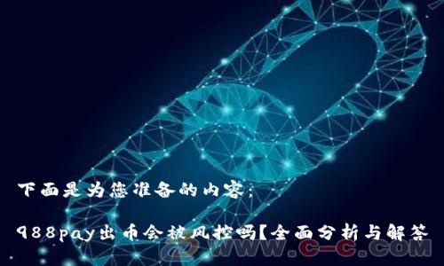 下面是为您准备的内容：

988pay出币会被风控吗？全面分析与解答