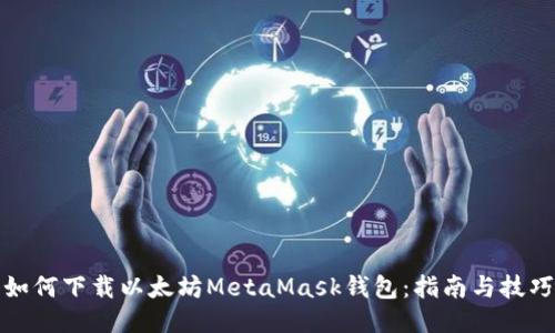 如何下载以太坊MetaMask钱包：指南与技巧