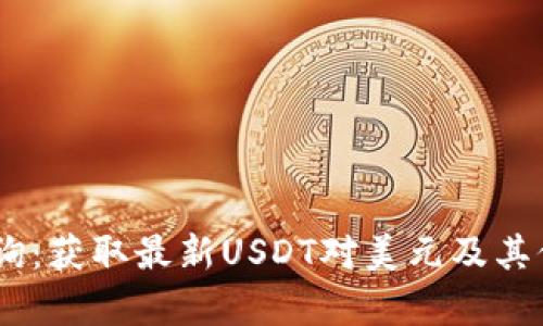 USDT实时汇率查询：获取最新USDT对美元及其他币种的汇率信息