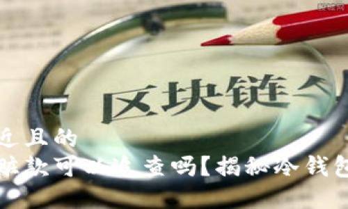 思考一个接近且的  
用冷钱包收赃款可以追查吗？揭秘冷钱包的追踪难度