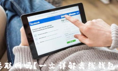 
下载冷钱包需要联网吗？一文详解离线钱包的使用与安全性