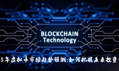 2025年虚拟币市场趋势预测：如何把握未来投资机会