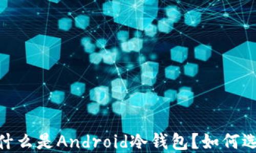 
全面揭秘：什么是Android冷钱包？如何选择与使用？