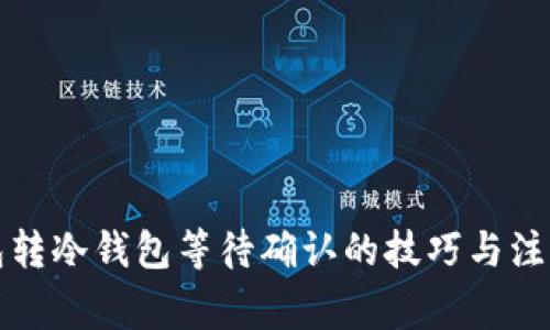 冷钱包转冷钱包等待确认的技巧与注意事项