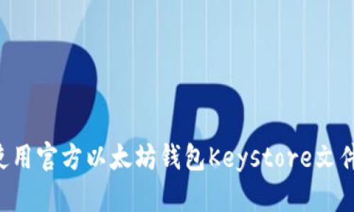 如何安全使用官方以太坊钱包Keystore文件：全面指南