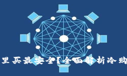 冷在哪里买最安全？全面解析冷购买指南